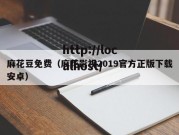 麻花豆免费（麻花影视2019官方正版下载安卓）