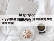 ccyy切换备选路线网址（浮生影院免费观看中文版）