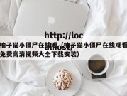 柚子猫小僵尸在线观（柚子猫小僵尸在线观看免费高清视频大全下载安装）