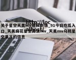 关于星空天美MV视频剧情_91今日吃瓜入口_天美麻花星空高清mv_天美mv乌鸦星空果冻的信息