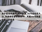 关于星空天美MV视频剧情_91今日吃瓜入口_天美麻花星空高清mv_天美mv乌鸦星空果冻的信息