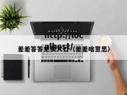差差答答免费入口（差差啥意思）