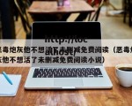 恶毒炮灰他不想活了未删减免费阅读（恶毒炮灰他不想活了未删减免费阅读小说）