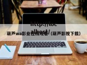 葫芦wa影业在线观看（葫芦影视下载）