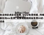 包含四影虎影在线看_www免费观看_传媒剧在线mv免费_免费电视剧网站免费88的词条